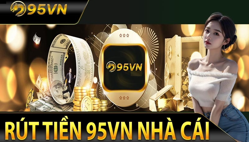 Cách rút tiền 95vn nhanh chóng, an toàn