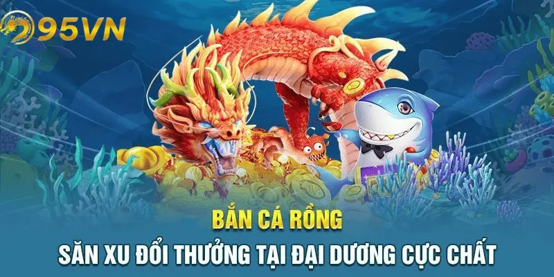 Mẹo chơi bắn cá rồng hiệu quả tại 95vn